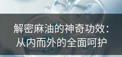 解密麻油的神奇功效：从内而外的全面呵护